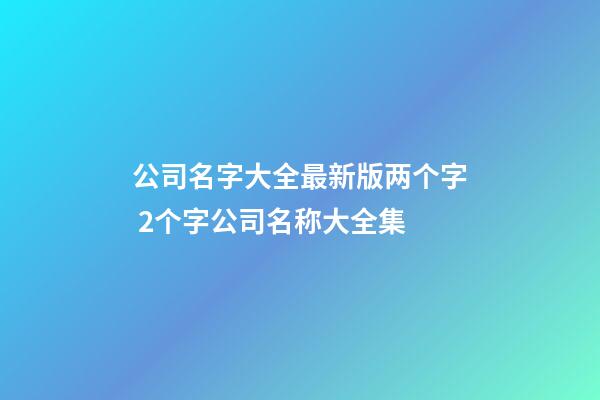 公司名字大全最新版两个字 2个字公司名称大全集-第1张-公司起名-玄机派